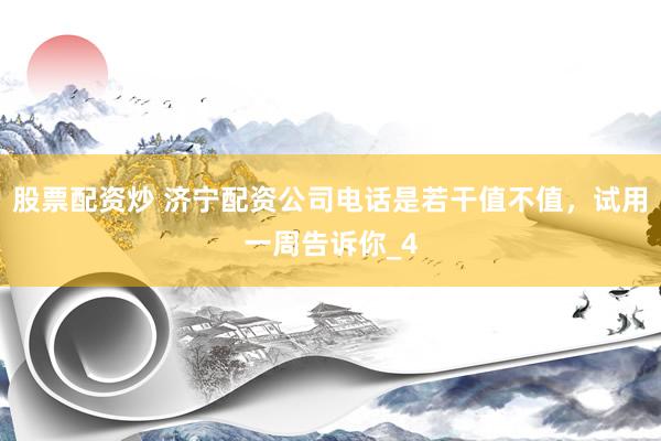 股票配资炒 济宁配资公司电话是若干值不值，试用一周告诉你_4