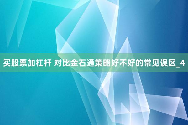 买股票加杠杆 对比金石通策略好不好的常见误区_4