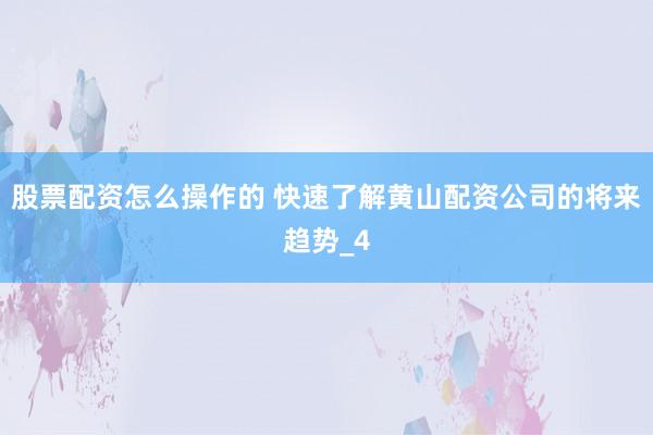 股票配资怎么操作的 快速了解黄山配资公司的将来趋势_4