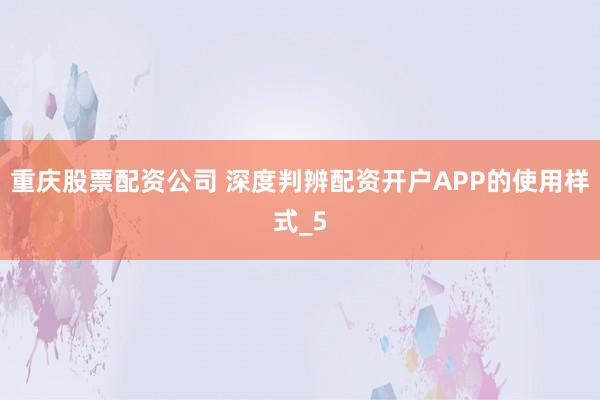 重庆股票配资公司 深度判辨配资开户APP的使用样式_5