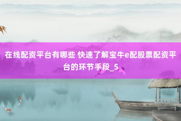 在线配资平台有哪些 快速了解宝牛e配股票配资平台的环节手段_5