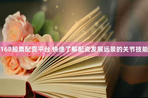 168股票配资平台 快速了解配资发展远景的关节技能