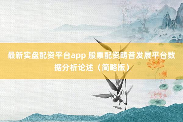 最新实盘配资平台app 股票配资畴昔发展平台数据分析论述（简略版）