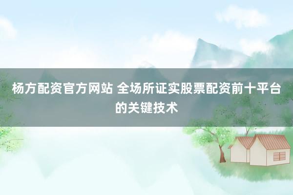 杨方配资官方网站 全场所证实股票配资前十平台的关键技术