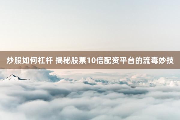 炒股如何杠杆 揭秘股票10倍配资平台的流毒妙技