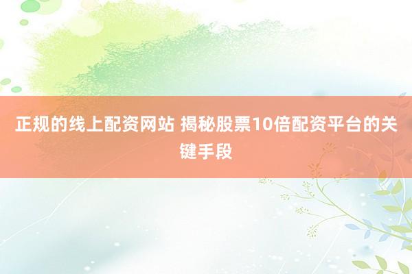 正规的线上配资网站 揭秘股票10倍配资平台的关键手段