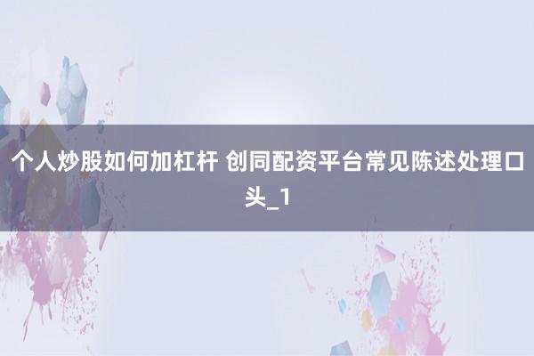 个人炒股如何加杠杆 创同配资平台常见陈述处理口头_1