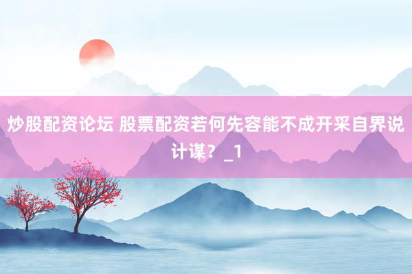 炒股配资论坛 股票配资若何先容能不成开采自界说计谋？_1