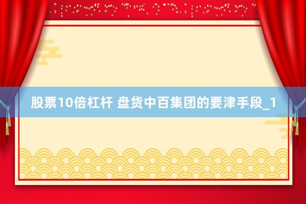 股票10倍杠杆 盘货中百集团的要津手段_1