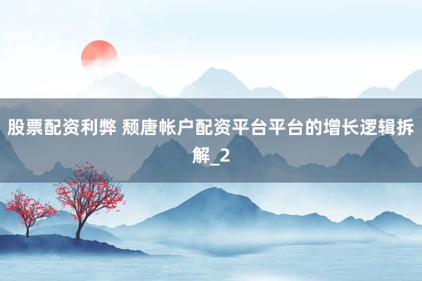 股票配资利弊 颓唐帐户配资平台平台的增长逻辑拆解_2