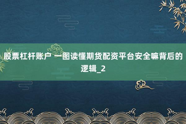 股票杠杆账户 一图读懂期货配资平台安全嘛背后的逻辑_2