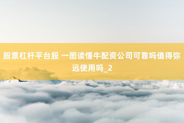 股票杠杆平台股 一图读懂牛配资公司可靠吗值得弥远使用吗_2