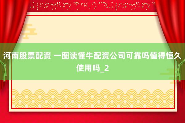 河南股票配资 一图读懂牛配资公司可靠吗值得恒久使用吗_2