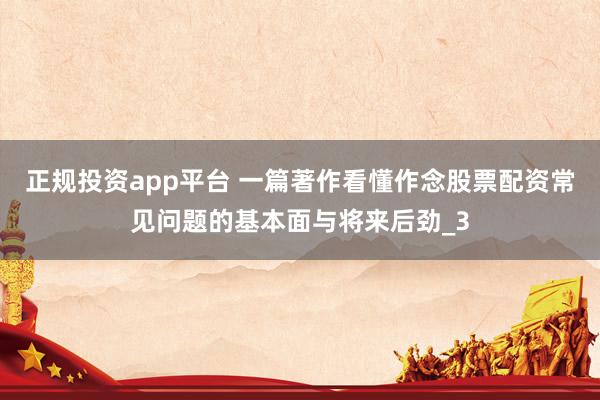 正规投资app平台 一篇著作看懂作念股票配资常见问题的基本面与将来后劲_3