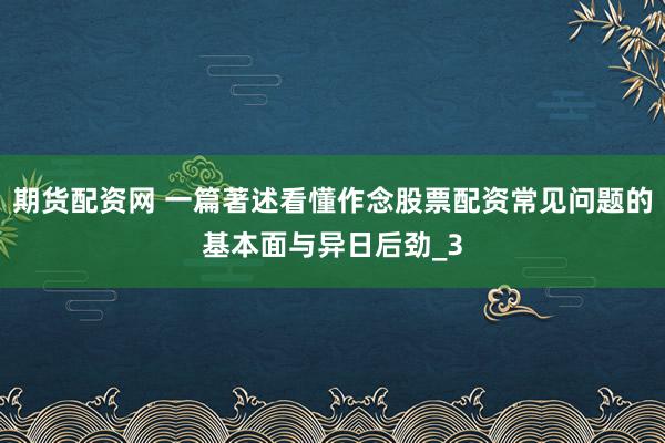 期货配资网 一篇著述看懂作念股票配资常见问题的基本面与异日后劲_3
