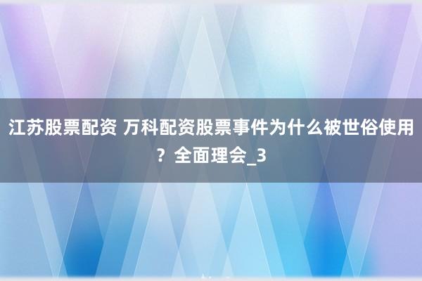 江苏股票配资 万科配资股票事件为什么被世俗使用？全面理会_3