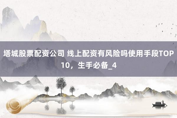 塔城股票配资公司 线上配资有风险吗使用手段TOP10，生手必备_4