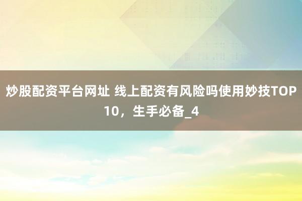 炒股配资平台网址 线上配资有风险吗使用妙技TOP10，生手必备_4