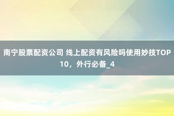 南宁股票配资公司 线上配资有风险吗使用妙技TOP10，外行必备_4