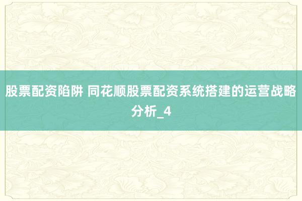 股票配资陷阱 同花顺股票配资系统搭建的运营战略分析_4