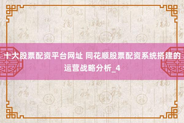 十大股票配资平台网址 同花顺股票配资系统搭建的运营战略分析_4