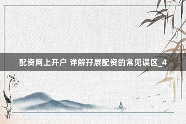 配资网上开户 详解孖展配资的常见误区_4