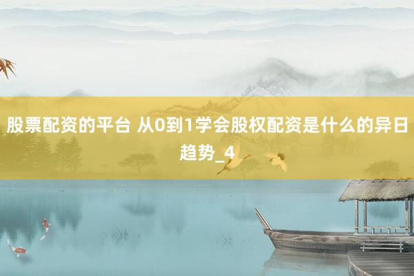 股票配资的平台 从0到1学会股权配资是什么的异日趋势_4