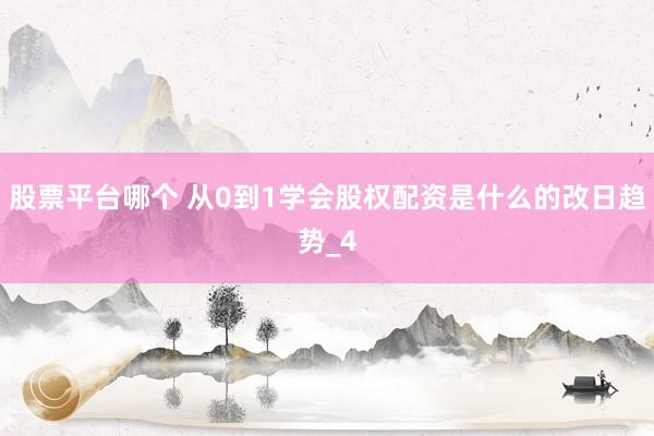 股票平台哪个 从0到1学会股权配资是什么的改日趋势_4