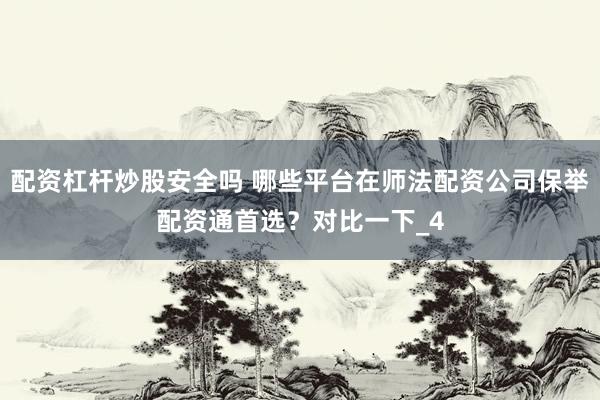配资杠杆炒股安全吗 哪些平台在师法配资公司保举配资通首选?对比一下_4