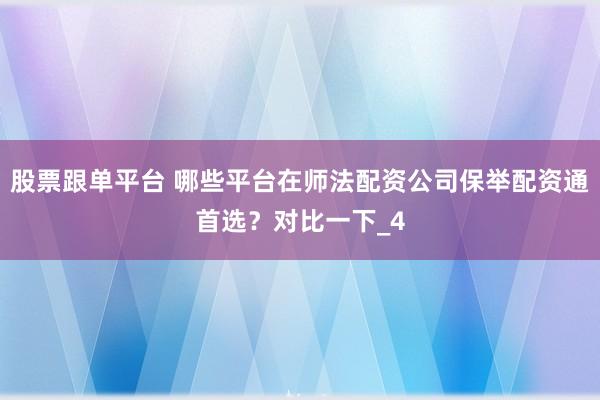 股票跟单平台 哪些平台在师法配资公司保举配资通首选？对比一下_4