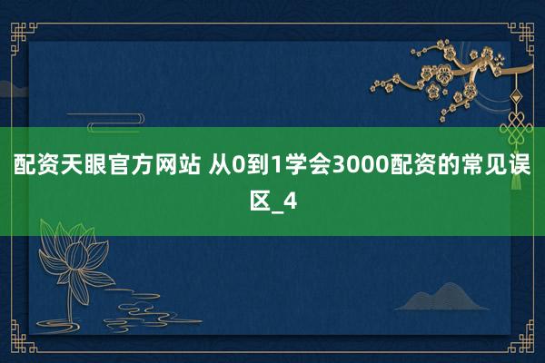 配资天眼官方网站 从0到1学会3000配资的常见误区_4