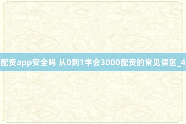 配资app安全吗 从0到1学会3000配资的常见误区_4
