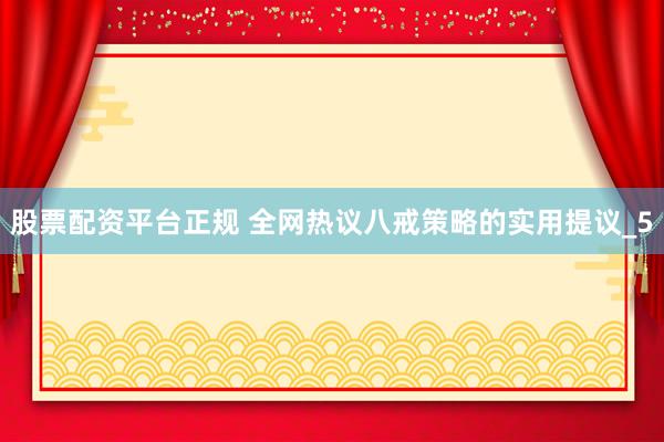 股票配资平台正规 全网热议八戒策略的实用提议_5