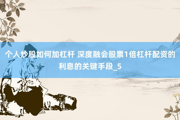个人炒股如何加杠杆 深度融会股票1倍杠杆配资的利息的关键手段_5